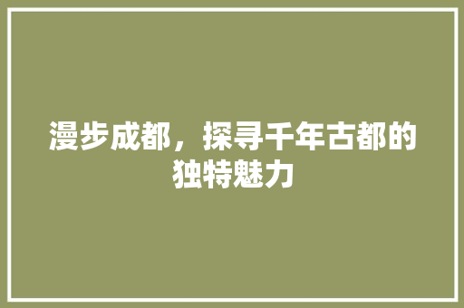 漫步成都，探寻千年古都的独特魅力