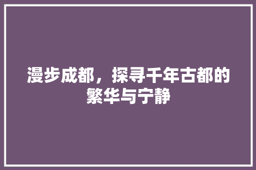 漫步成都，探寻千年古都的繁华与宁静  第1张