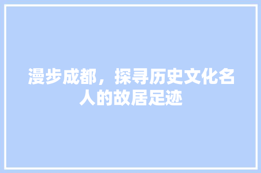 漫步成都，探寻历史文化名人的故居足迹