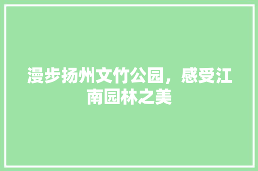 漫步扬州文竹公园，感受江南园林之美