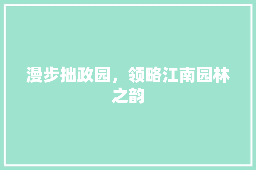 漫步拙政园，领略江南园林之韵  第1张