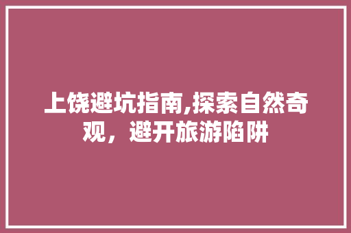 上饶避坑指南,探索自然奇观，避开旅游陷阱