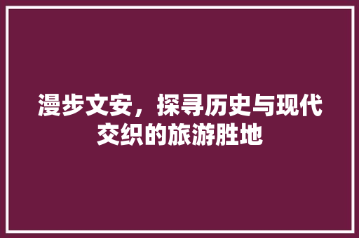 漫步文安，探寻历史与现代交织的旅游胜地  第1张