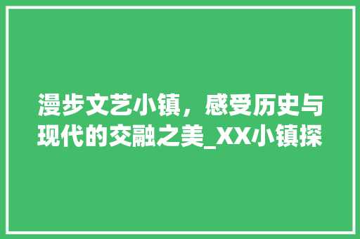 漫步文艺小镇，感受历史与现代的交融之美_XX小镇探秘