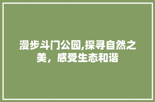 漫步斗门公园,探寻自然之美，感受生态和谐