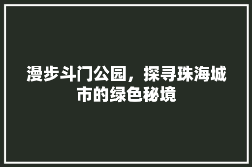 漫步斗门公园，探寻珠海城市的绿色秘境