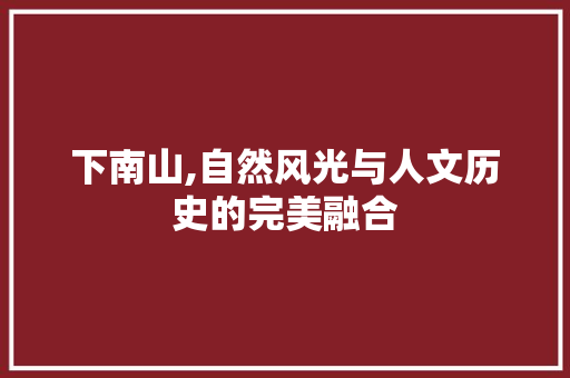 下南山,自然风光与人文历史的完美融合