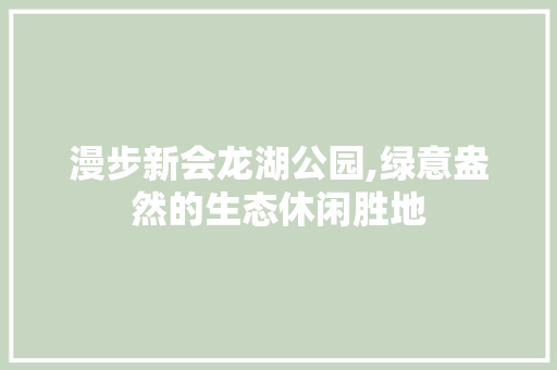 漫步新会龙湖公园,绿意盎然的生态休闲胜地