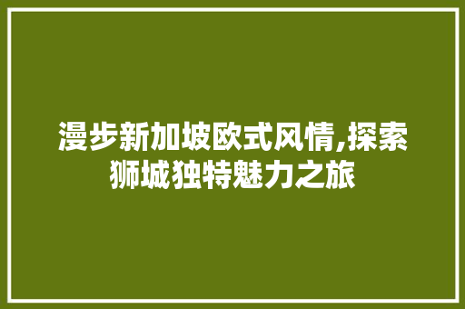 漫步新加坡欧式风情,探索狮城独特魅力之旅