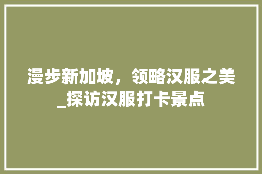 漫步新加坡，领略汉服之美_探访汉服打卡景点