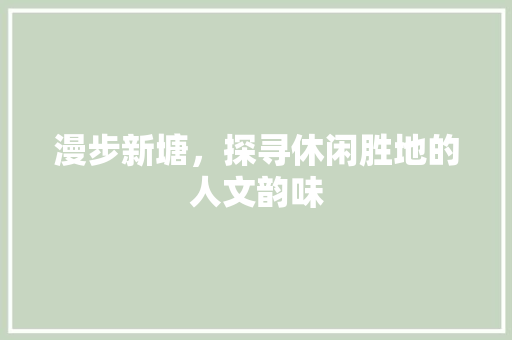 漫步新塘，探寻休闲胜地的人文韵味