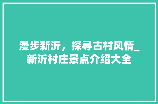 漫步新沂，探寻古村风情_新沂村庄景点介绍大全