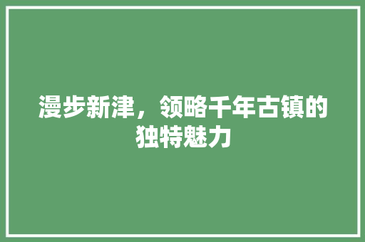 漫步新津，领略千年古镇的独特魅力