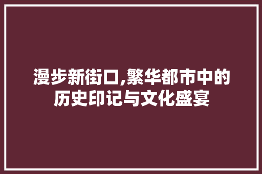 漫步新街口,繁华都市中的历史印记与文化盛宴