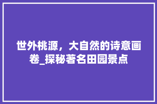 世外桃源，大自然的诗意画卷_探秘著名田园景点  第1张