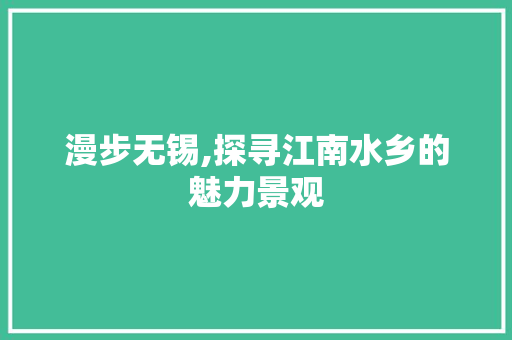 漫步无锡,探寻江南水乡的魅力景观