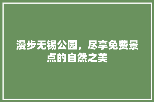 漫步无锡公园，尽享免费景点的自然之美