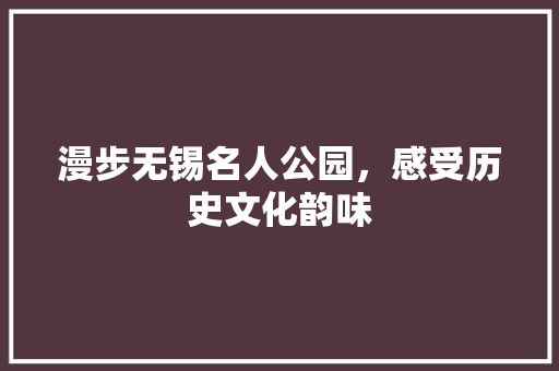 漫步无锡名人公园，感受历史文化韵味