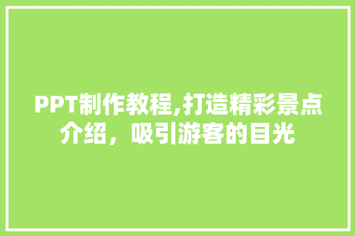 PPT制作教程,打造精彩景点介绍，吸引游客的目光