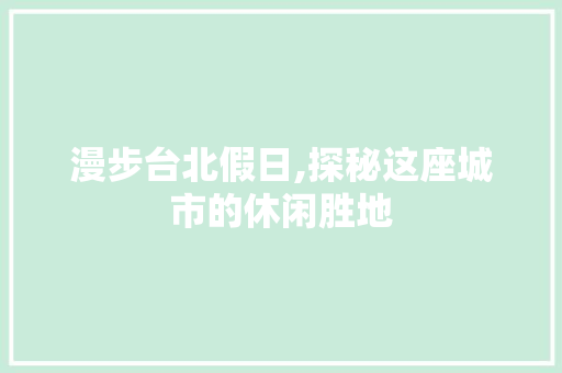 漫步台北假日,探秘这座城市的休闲胜地  第1张