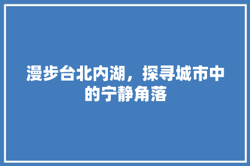 漫步台北内湖，探寻城市中的宁静角落  第1张