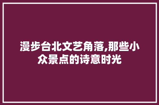 漫步台北文艺角落,那些小众景点的诗意时光  第1张