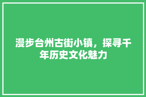 漫步台州古街小镇，探寻千年历史文化魅力