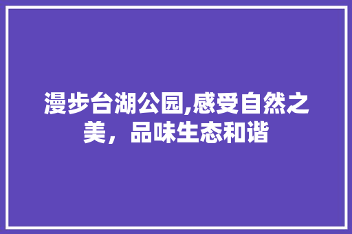 漫步台湖公园,感受自然之美，品味生态和谐