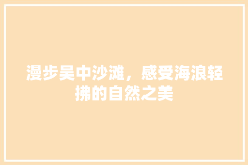 漫步吴中沙滩，感受海浪轻拂的自然之美  第1张