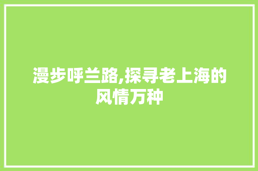 漫步呼兰路,探寻老上海的风情万种