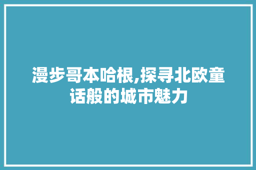 漫步哥本哈根,探寻北欧童话般的城市魅力  第1张