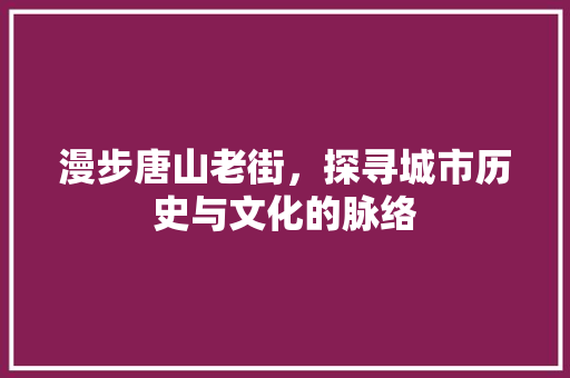 漫步唐山老街，探寻城市历史与文化的脉络  第1张