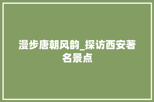 漫步唐朝风韵_探访西安著名景点  第1张