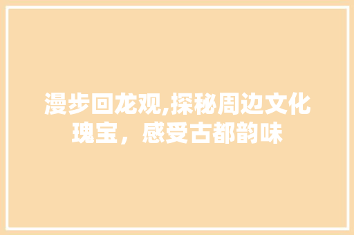 漫步回龙观,探秘周边文化瑰宝，感受古都韵味