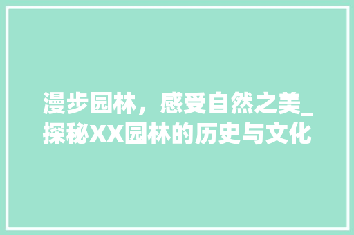 漫步园林，感受自然之美_探秘XX园林的历史与文化