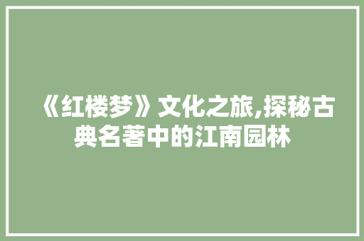 《红楼梦》文化之旅,探秘古典名著中的江南园林