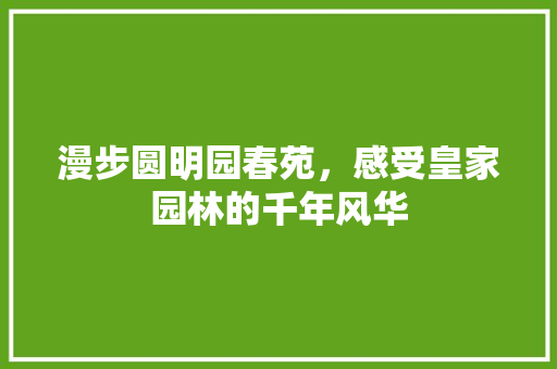 漫步圆明园春苑，感受皇家园林的千年风华  第1张