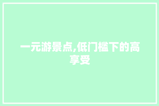 一元游景点,低门槛下的高享受  第1张