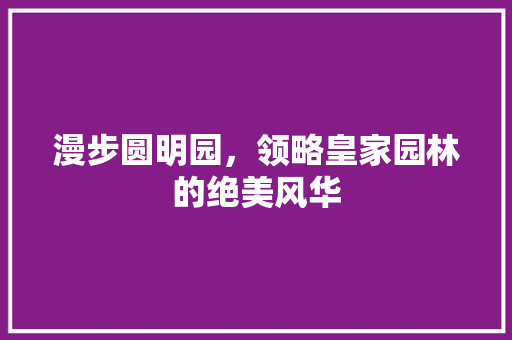 漫步圆明园，领略皇家园林的绝美风华  第1张