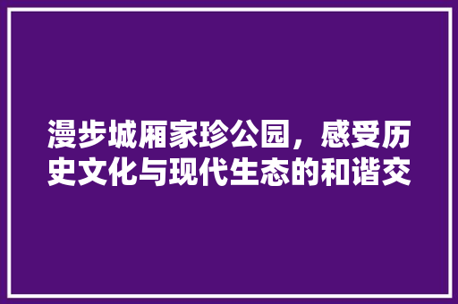 漫步城厢家珍公园，感受历史文化与现代生态的和谐交融