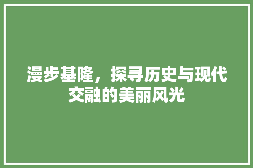 漫步基隆，探寻历史与现代交融的美丽风光