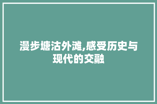 漫步塘沽外滩,感受历史与现代的交融