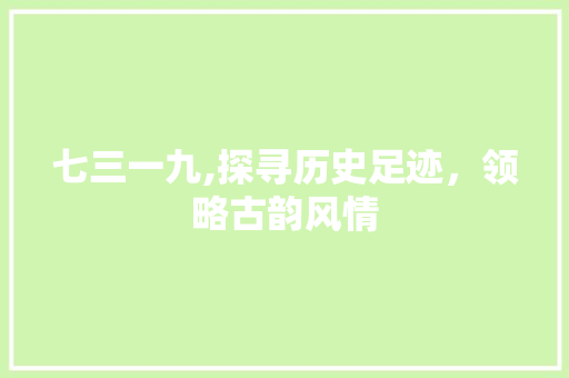 七三一九,探寻历史足迹，领略古韵风情  第1张