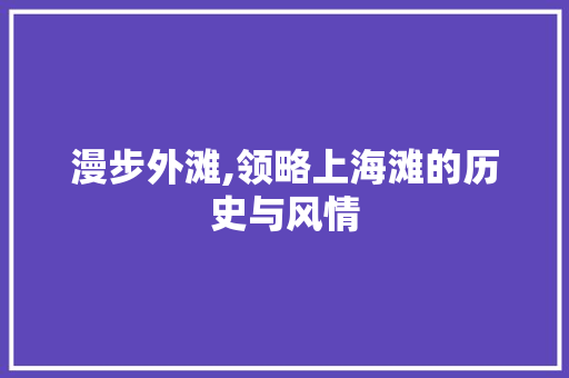 漫步外滩,领略上海滩的历史与风情