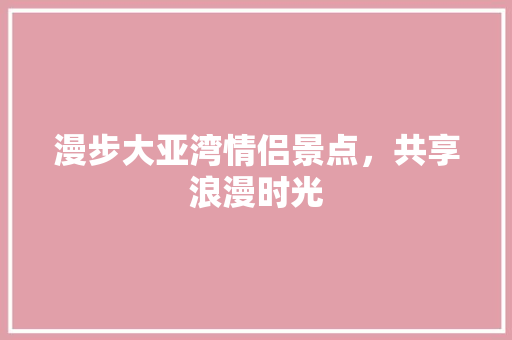 漫步大亚湾情侣景点，共享浪漫时光