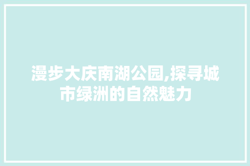 漫步大庆南湖公园,探寻城市绿洲的自然魅力  第1张