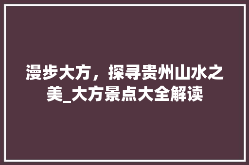 漫步大方，探寻贵州山水之美_大方景点大全解读