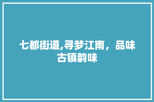 七都街道,寻梦江南，品味古镇韵味  第1张