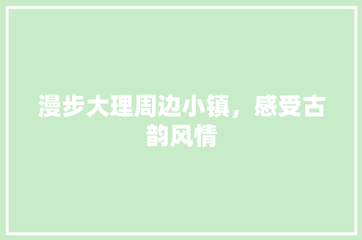 漫步大理周边小镇，感受古韵风情  第1张