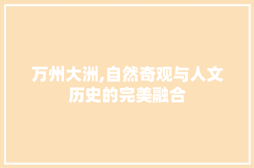 万州大洲,自然奇观与人文历史的完美融合